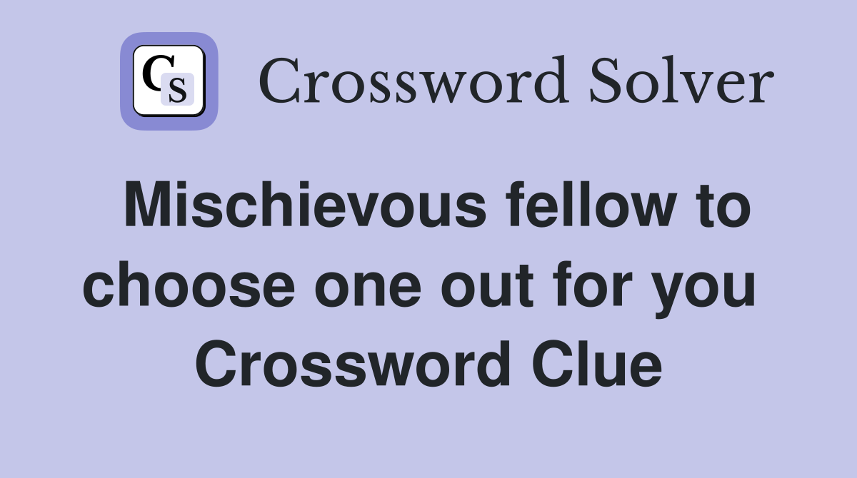 Mischievous fellow to choose one out for you  Crossword Clue