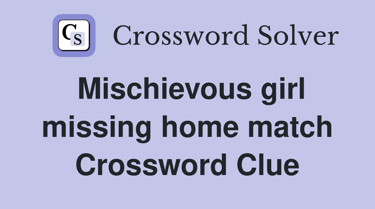 Mischievous girl missing home match Crossword Clue