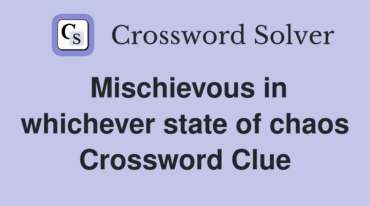 Mischievous in whichever state of chaos Crossword Clue