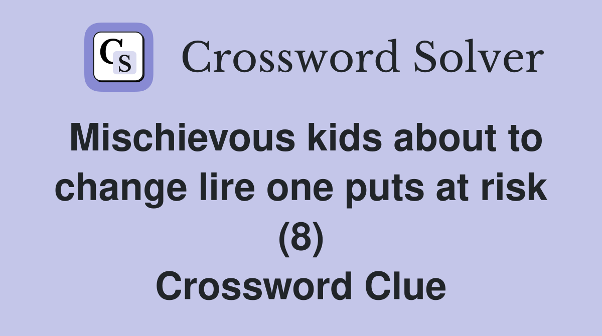 Mischievous kids about to change lire one puts at risk (8) Crossword Clue