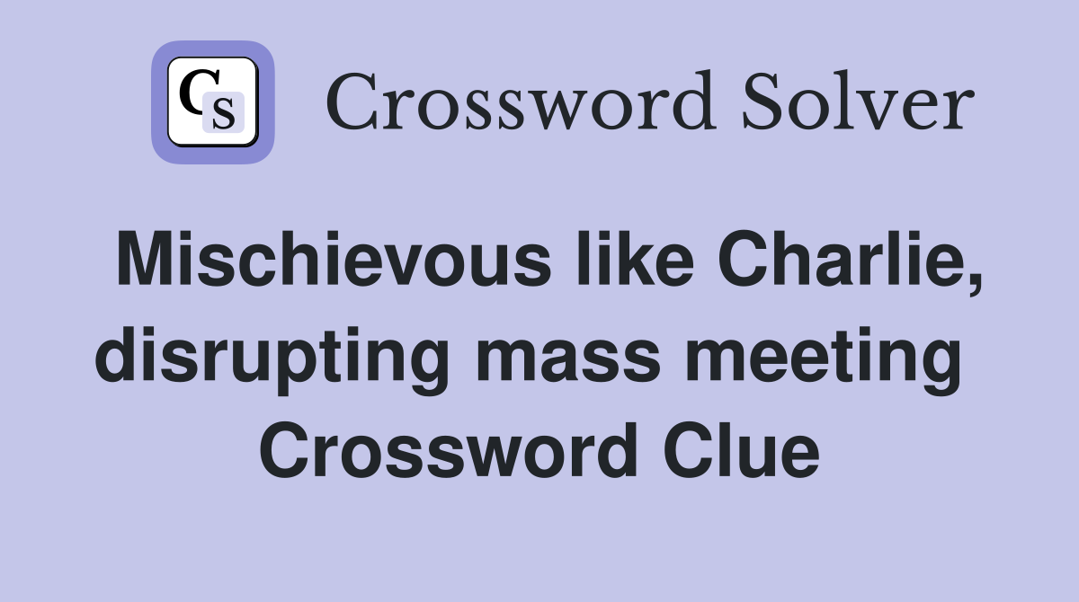 Mischievous like Charlie, disrupting mass meeting  Crossword Clue
