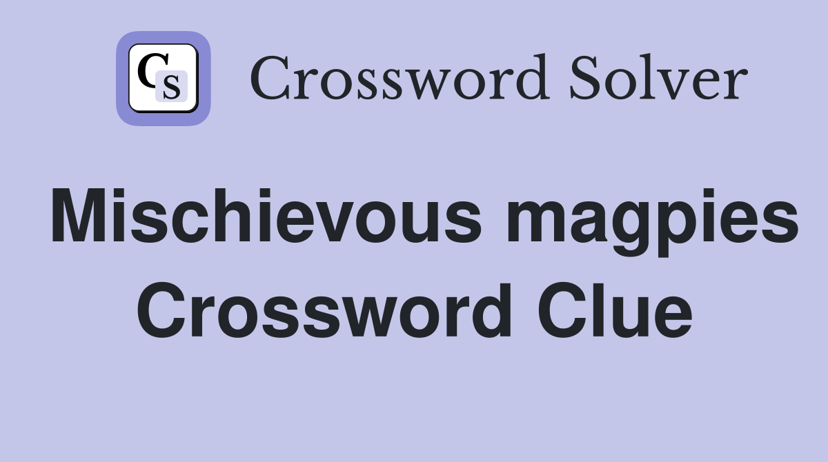 Mischievous magpies Crossword Clue