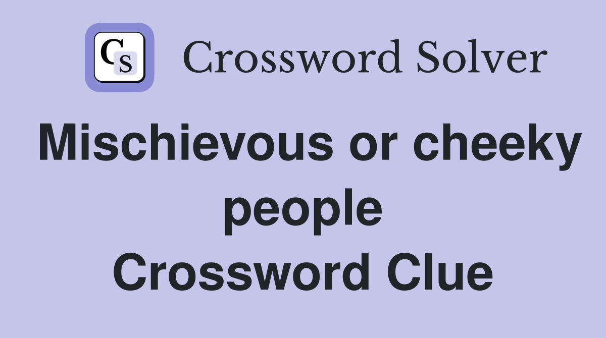 Mischievous or cheeky people Crossword Clue