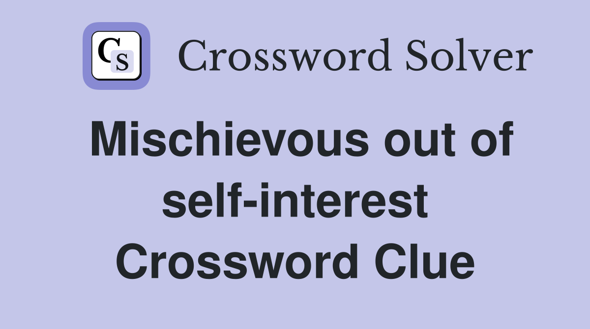 Mischievous out of self-interest Crossword Clue
