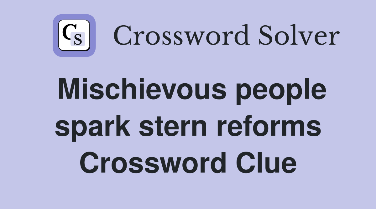 Mischievous people spark stern reforms Crossword Clue