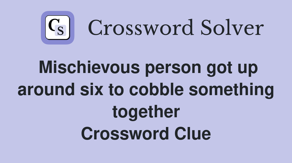 Mischievous person got up around six to cobble something together Crossword Clue