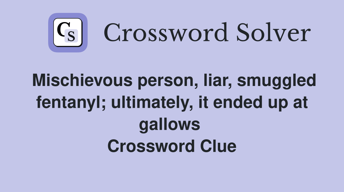 Mischievous person, liar, smuggled fentanyl; ultimately, it ended up at gallows  Crossword Clue