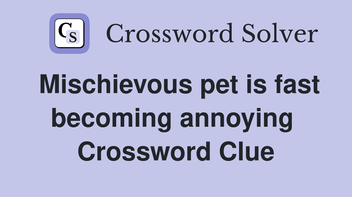 Mischievous pet is fast becoming annoying  Crossword Clue