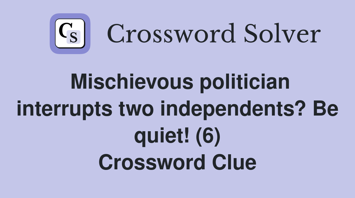 Mischievous politician interrupts two independents? Be quiet! (6) Crossword Clue