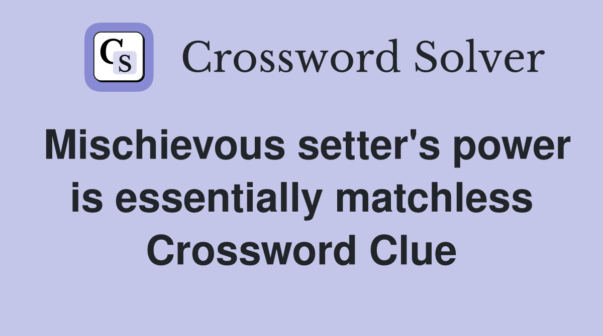 Mischievous setter's power is essentially matchless Crossword Clue