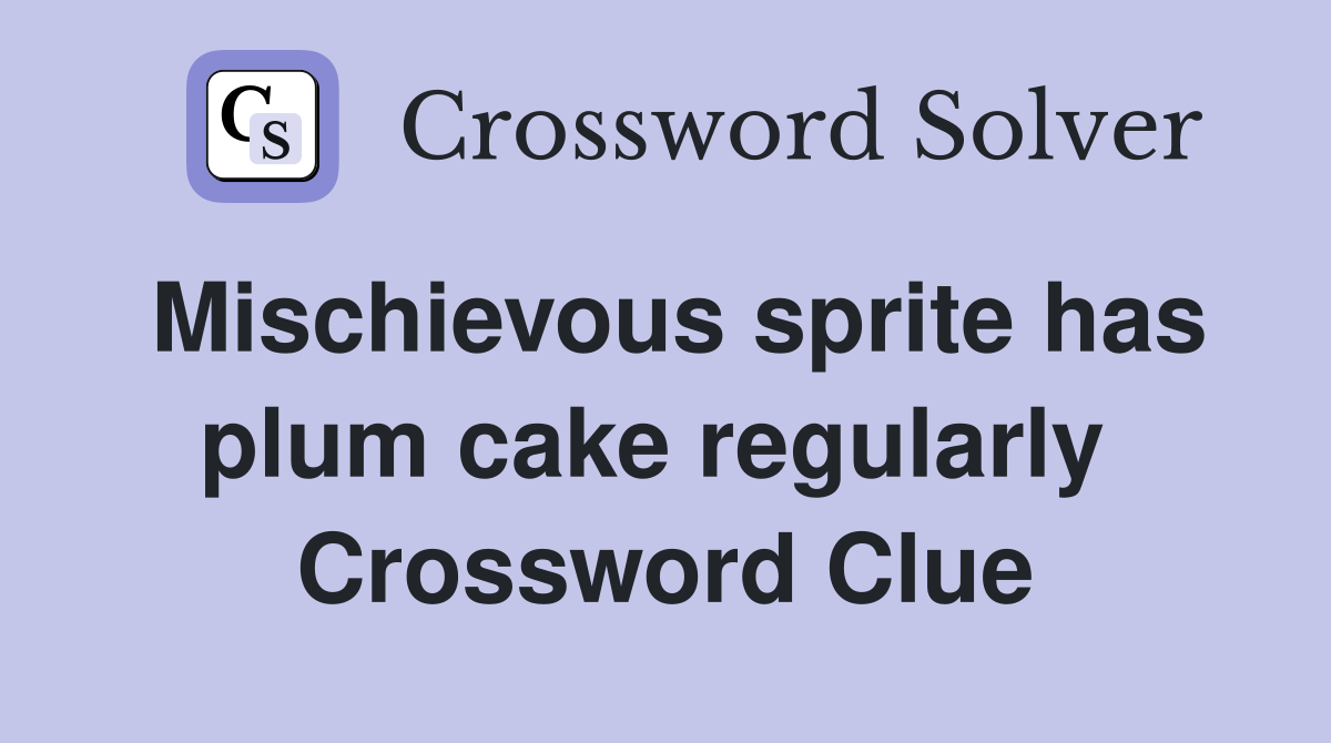 Mischievous sprite has plum cake regularly  Crossword Clue