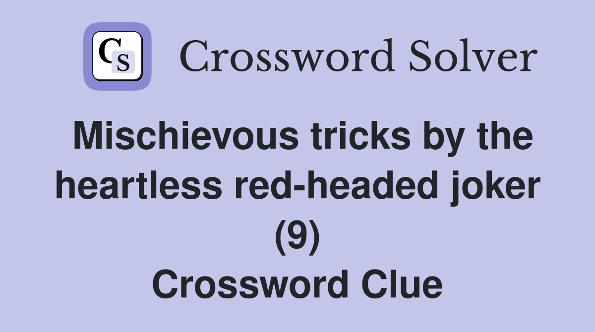 Mischievous tricks by the heartless red-headed joker (9) Crossword Clue