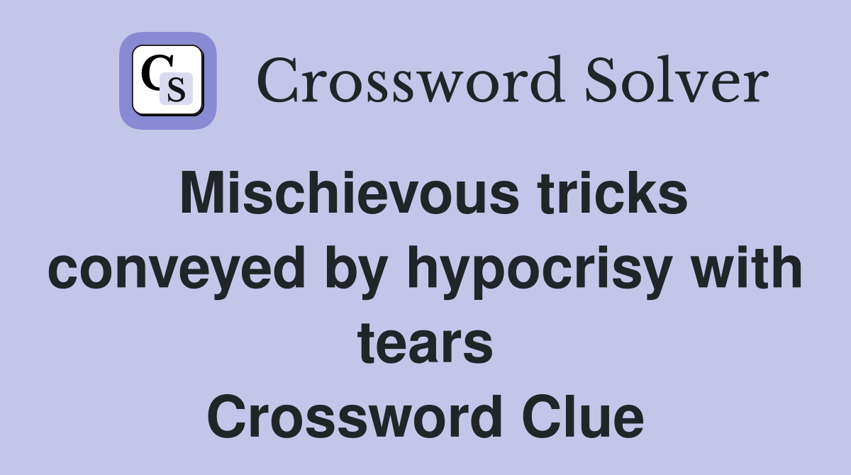 Mischievous tricks conveyed by hypocrisy with tears Crossword Clue