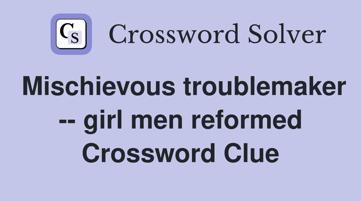 Mischievous troublemaker -- girl men reformed Crossword Clue