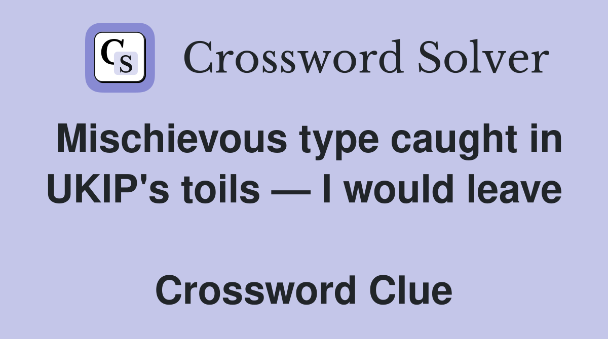 Mischievous type caught in UKIP's toils — I would leave  Crossword Clue