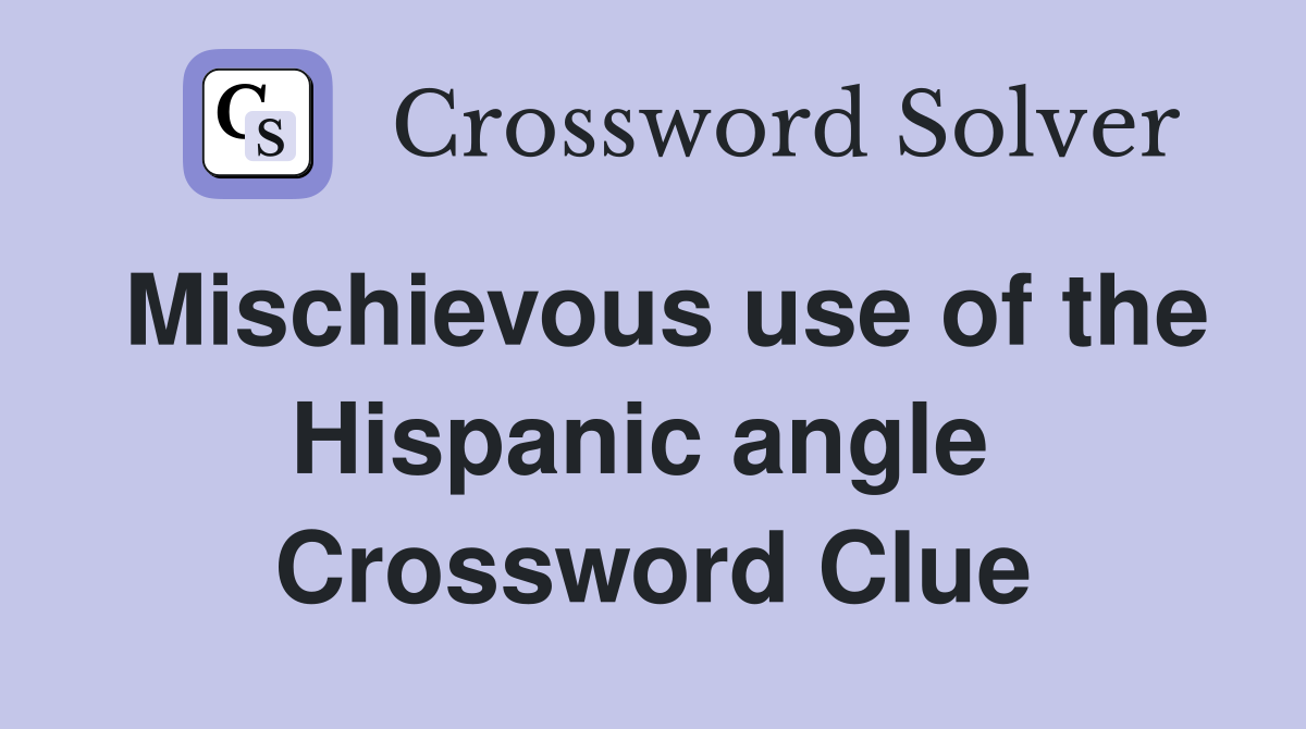 Mischievous use of the Hispanic angle  Crossword Clue