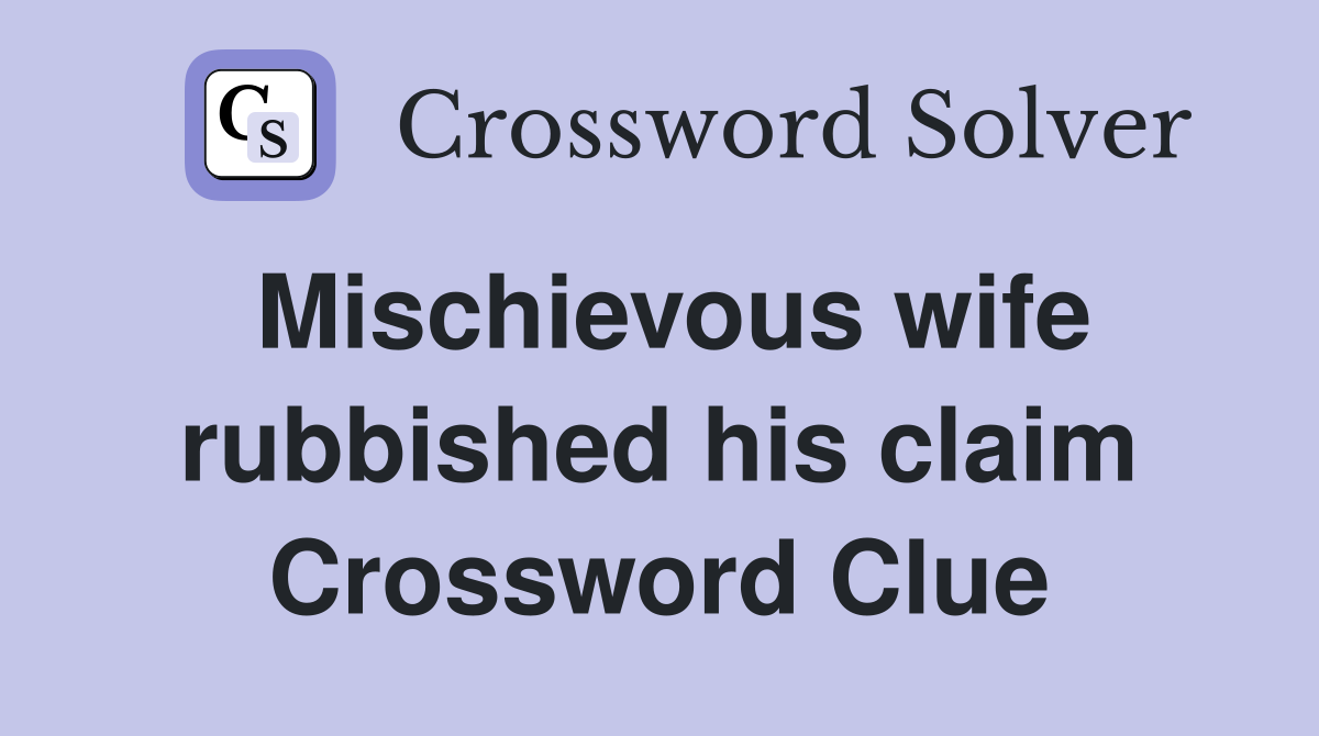 Mischievous wife rubbished his claim Crossword Clue