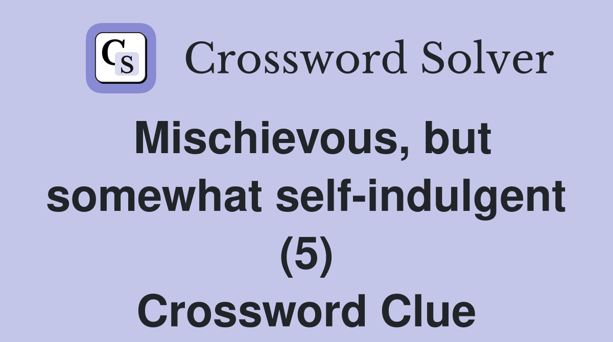 Mischievous, but somewhat self-indulgent (5) Crossword Clue