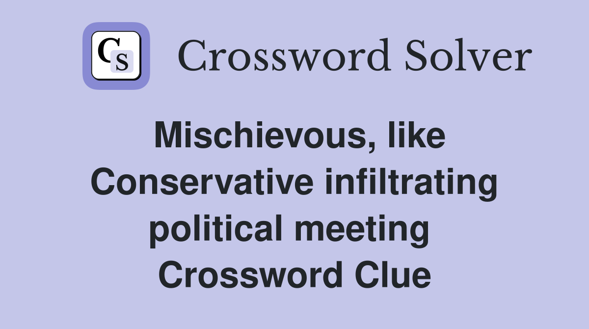 Mischievous, like Conservative infiltrating political meeting  Crossword Clue