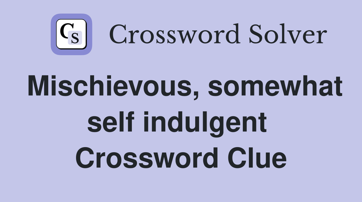 Mischievous, somewhat self indulgent  Crossword Clue