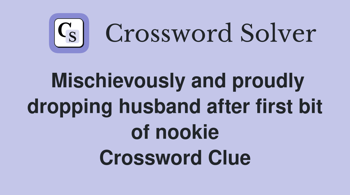 Mischievously and proudly dropping husband after first bit of nookie Crossword Clue