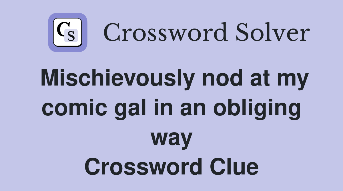 Mischievously nod at my comic gal in an obliging way Crossword Clue