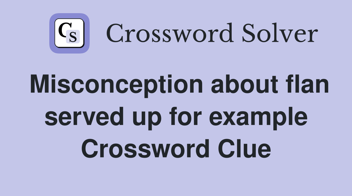 Misconception about flan served up for example Crossword Clue