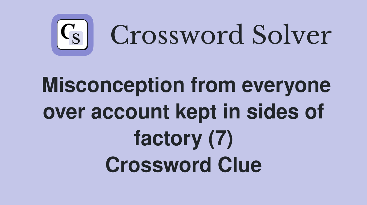 Misconception from everyone over account kept in sides of factory (7) Crossword Clue