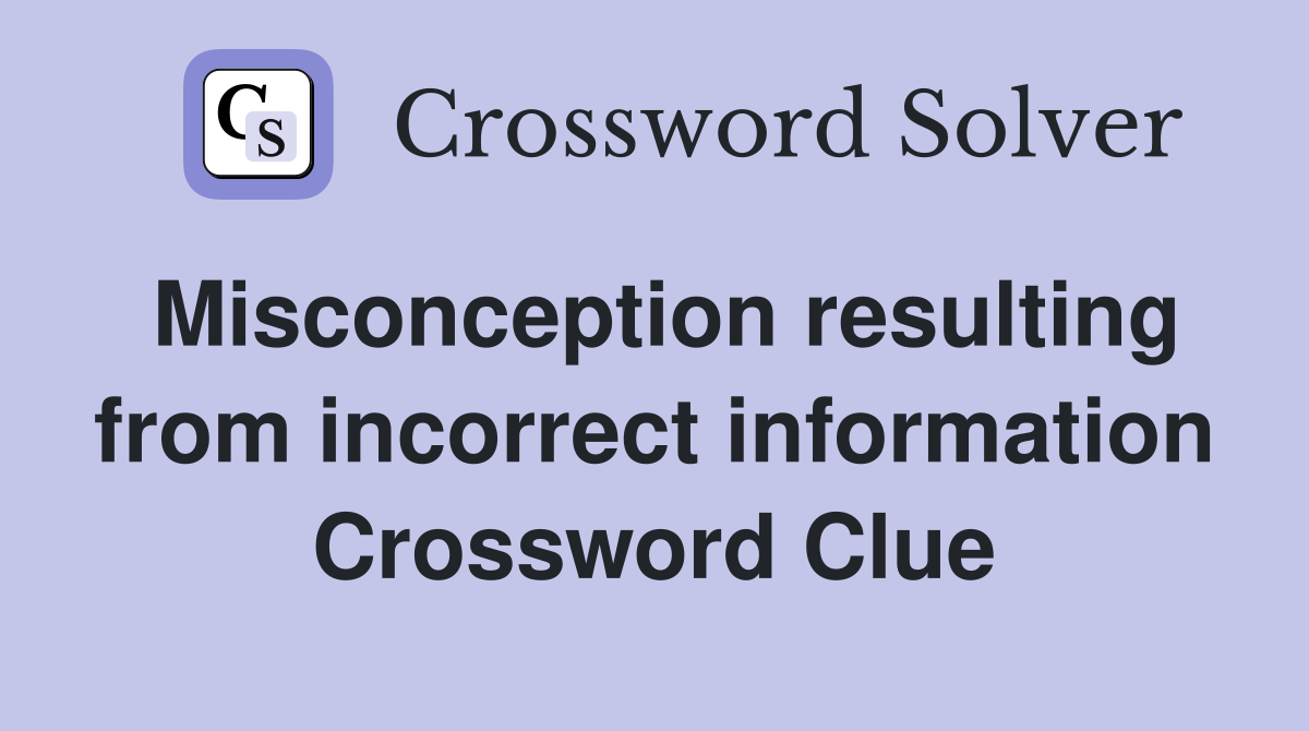 Misconception resulting from incorrect information Crossword Clue