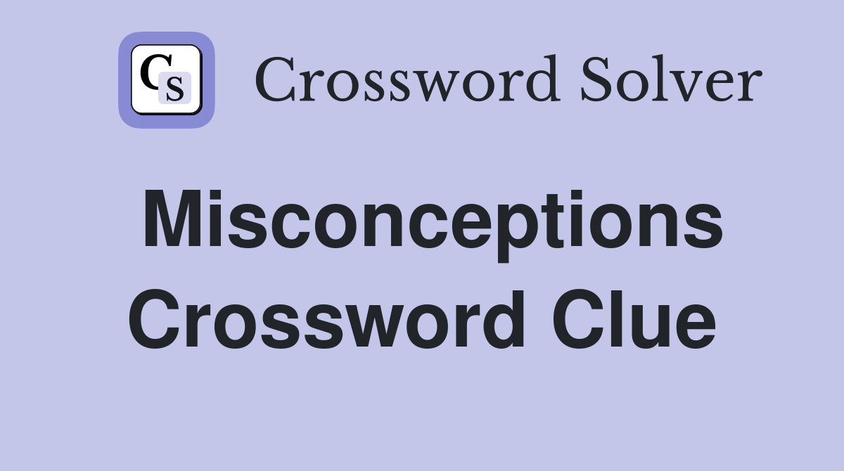 Misconceptions Crossword Clue