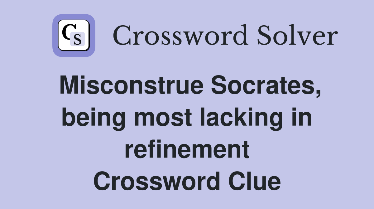 Misconstrue Socrates, being most lacking in refinement Crossword Clue