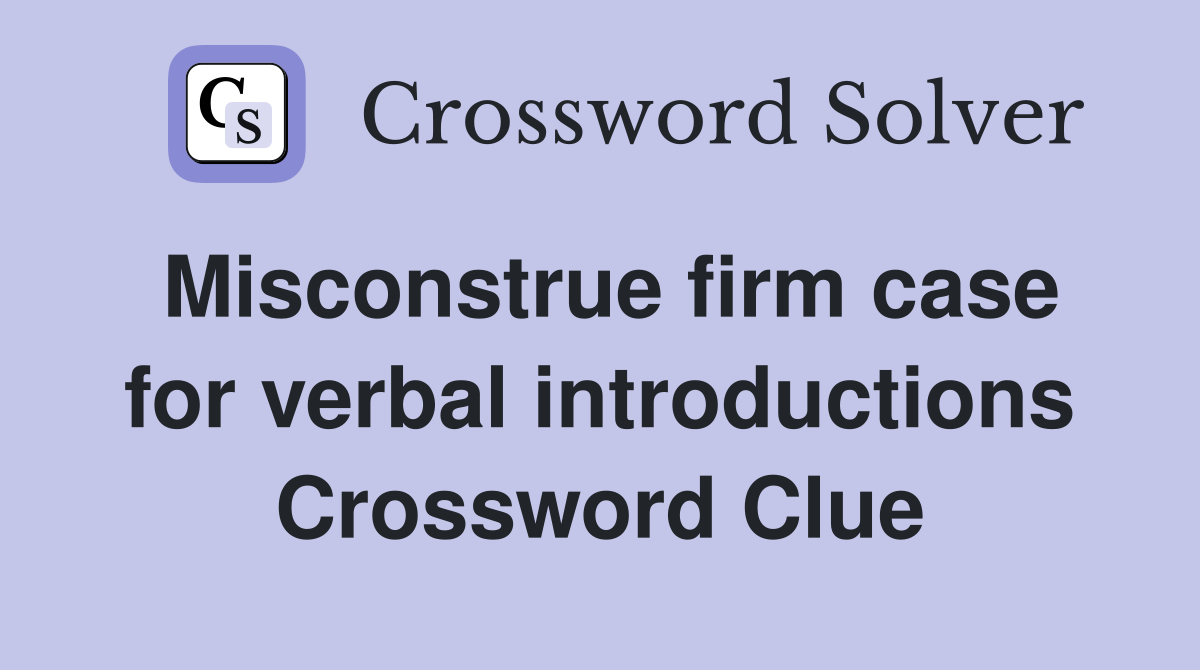 Misconstrue firm case for verbal introductions Crossword Clue