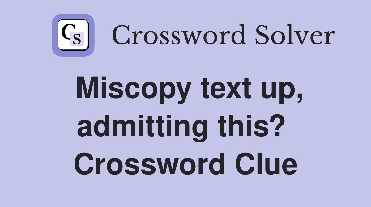 Miscopy text up, admitting this?  Crossword Clue