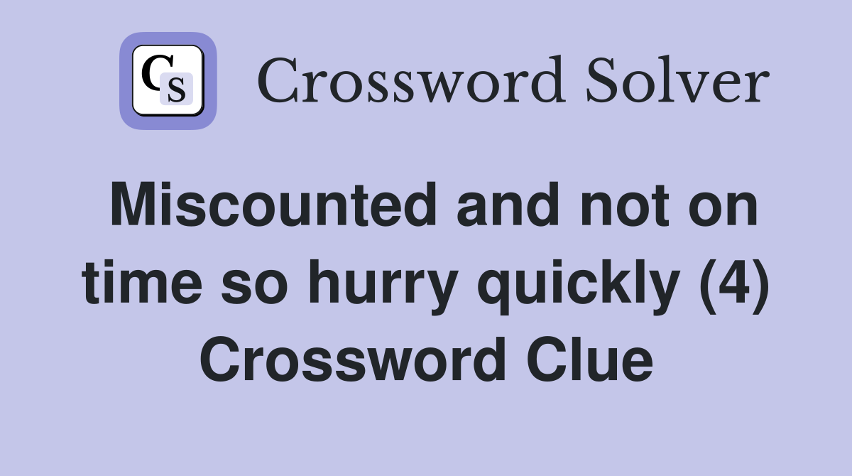 Miscounted and not on time so hurry quickly (4) Crossword Clue