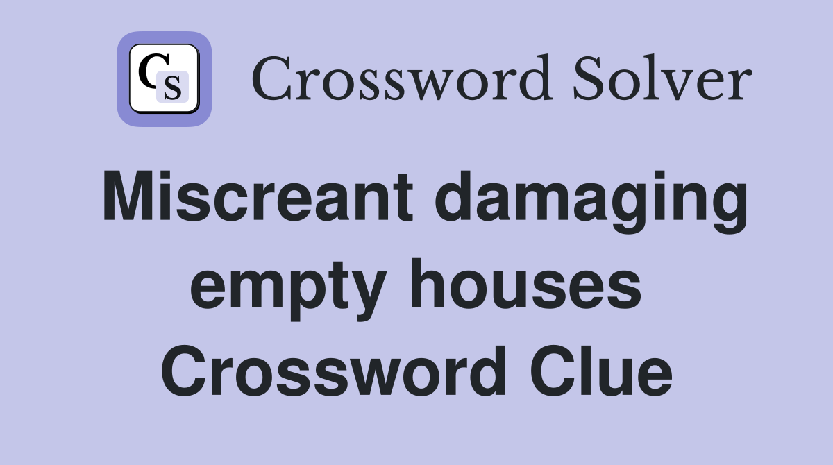 Miscreant damaging empty houses Crossword Clue