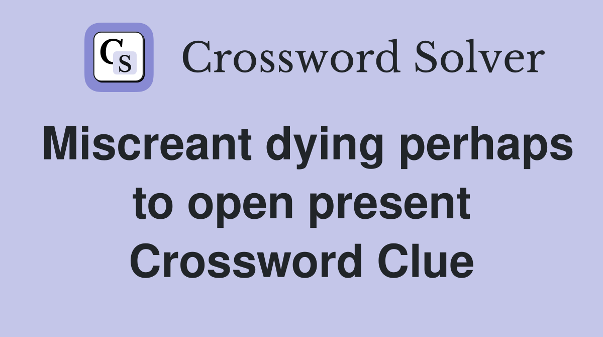 Miscreant dying perhaps to open present Crossword Clue