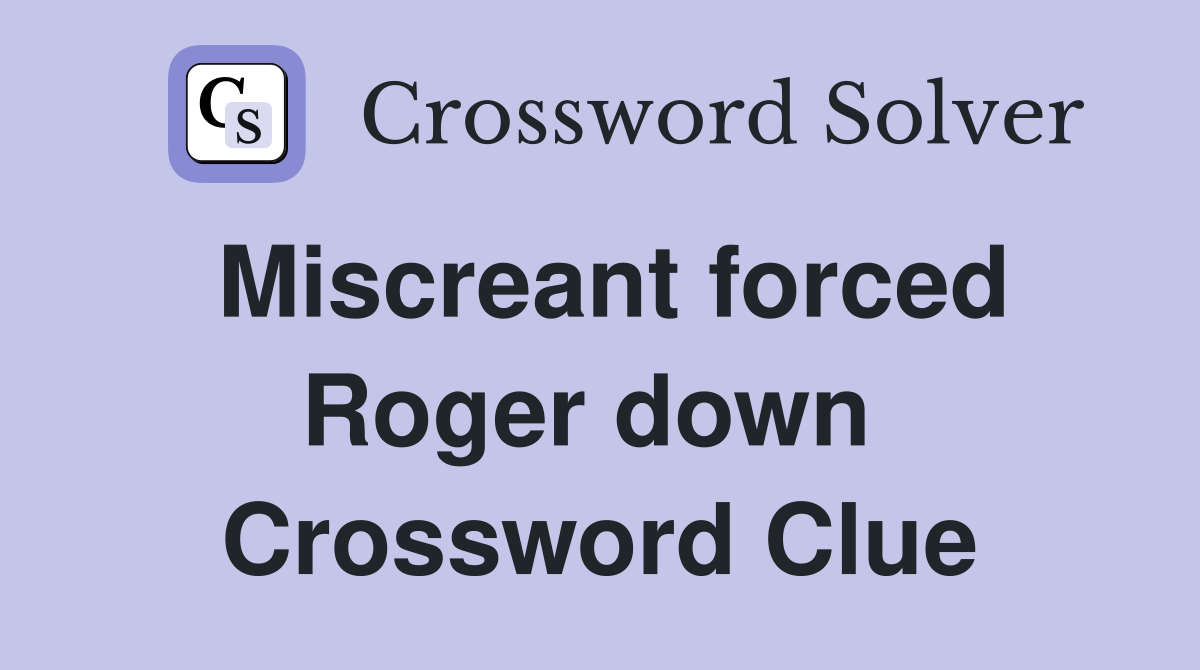 Miscreant forced Roger down  Crossword Clue