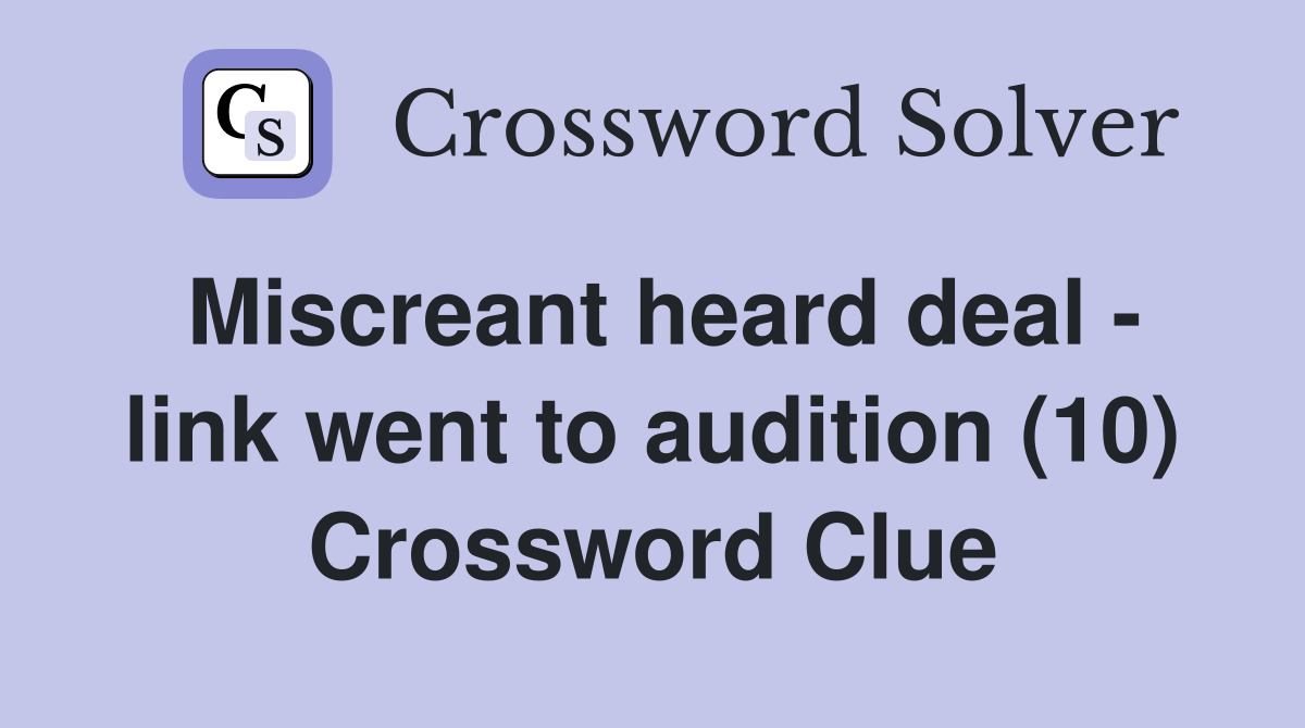 Miscreant heard deal - link went to audition (10) Crossword Clue