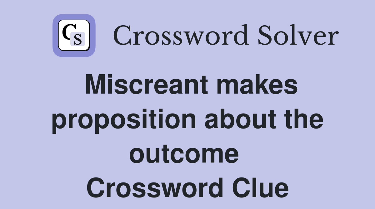 Miscreant makes proposition about the outcome  Crossword Clue