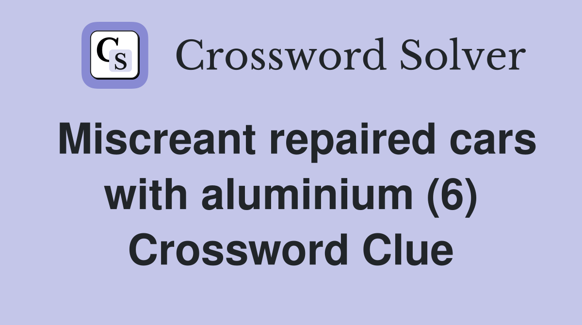 Miscreant repaired cars with aluminium (6) Crossword Clue