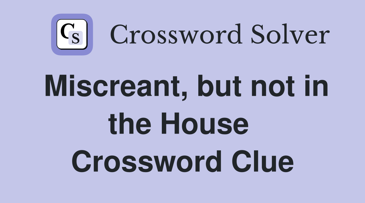 Miscreant, but not in the House  Crossword Clue