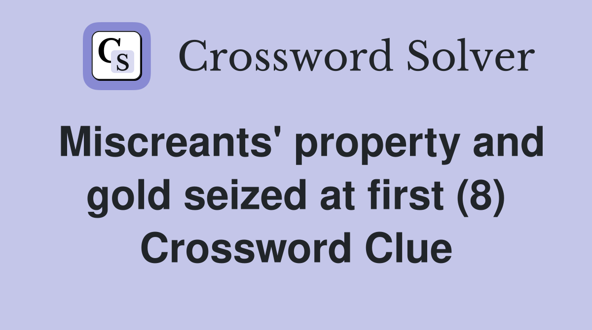Miscreants' property and gold seized at first (8) Crossword Clue