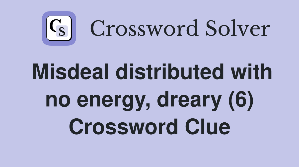 Misdeal distributed with no energy, dreary (6) Crossword Clue