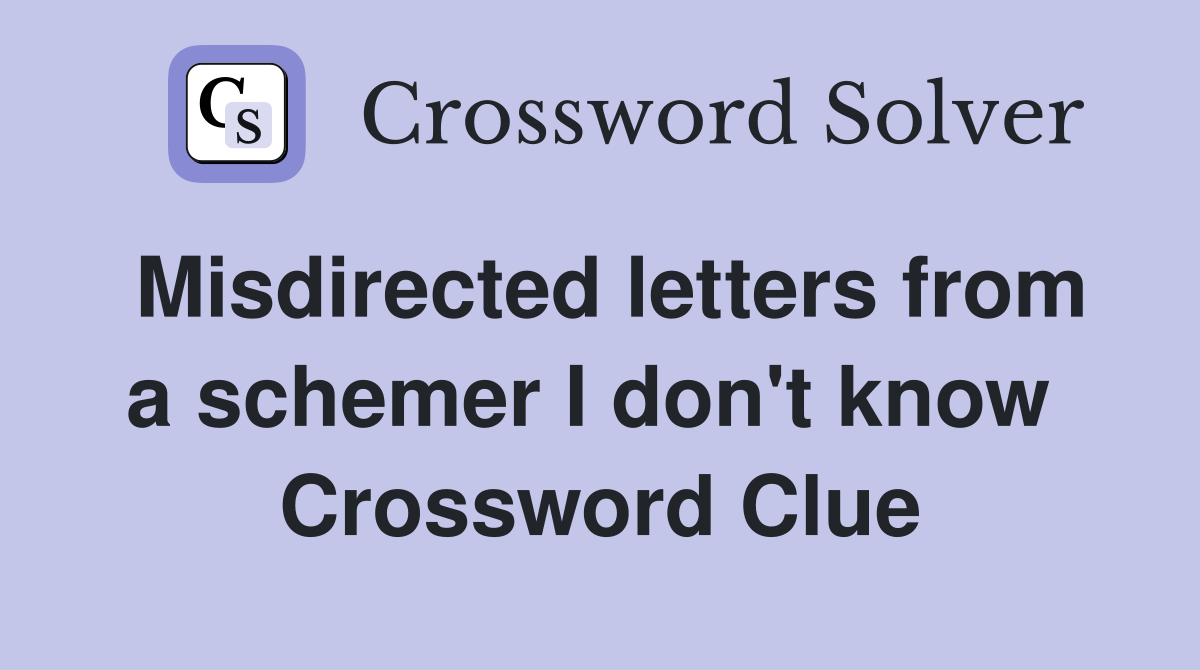 Misdirected letters from a schemer I don't know  Crossword Clue