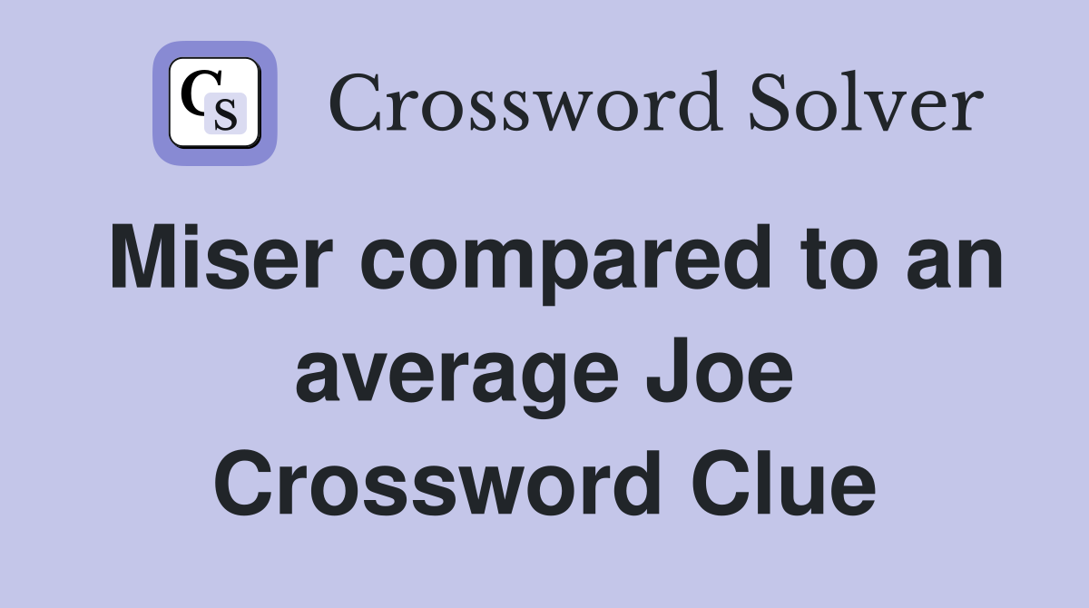 Miser compared to an average Joe Crossword Clue