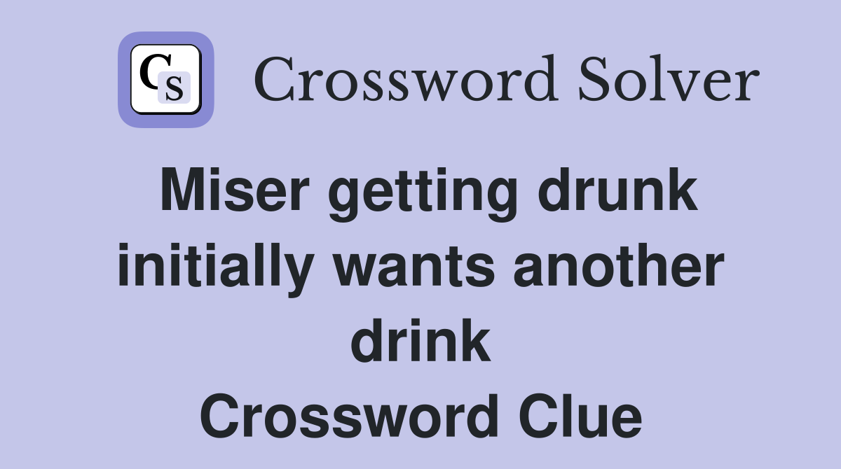 Miser getting drunk initially wants another drink Crossword Clue