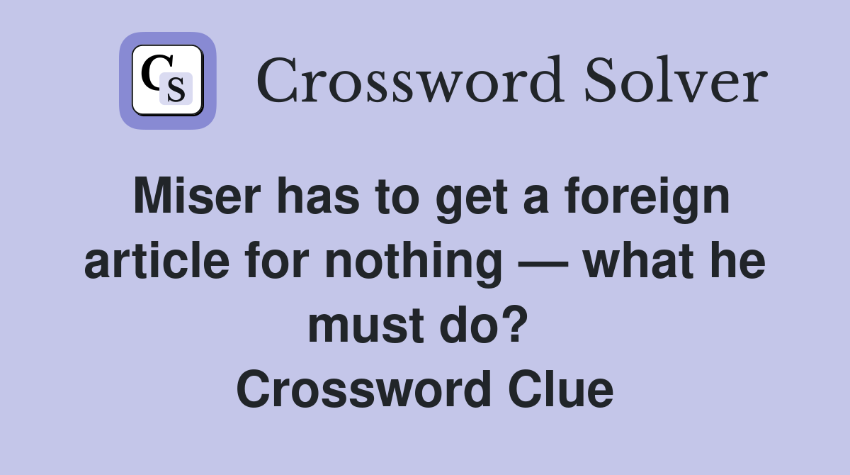 Miser has to get a foreign article for nothing — what he must do?  Crossword Clue