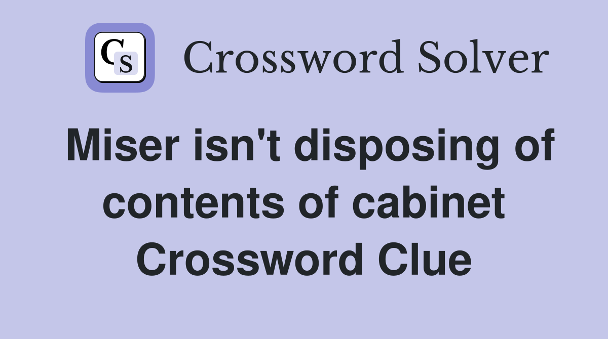 Miser isn't disposing of contents of cabinet Crossword Clue