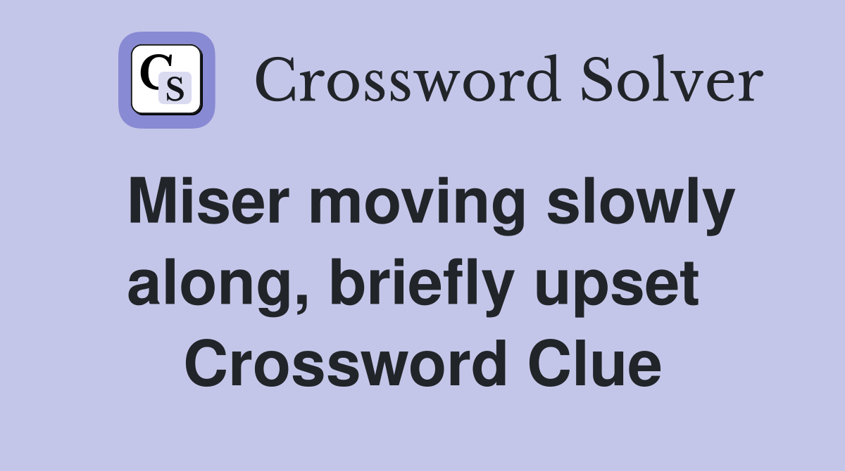 Miser moving slowly along, briefly upset  Crossword Clue