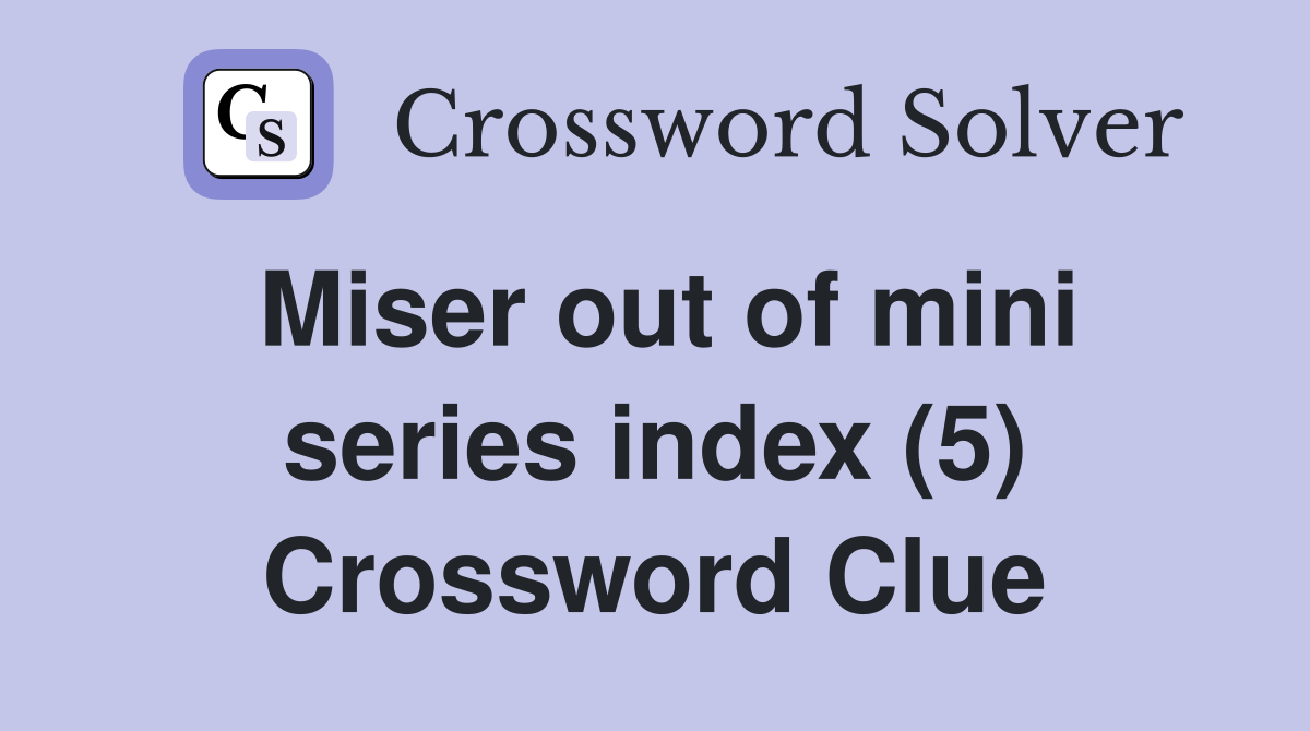 Miser out of mini series index (5) Crossword Clue